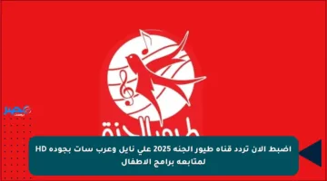اضبط الآن تردد قناة طيور الجنة 2025 على نايل وعرب سات بجودة HD لمتابعة برامج الأطفال